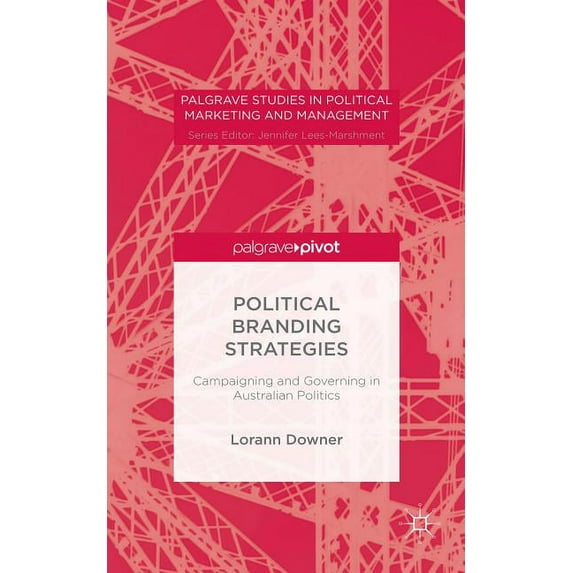 Palgrave Studies in Political Marketing Political Branding Strategies: Campaigning and Governing in Australian Politics, (Hardcover)