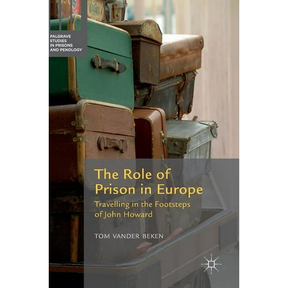 Palgrave Studies in Prisons and Penology The Role of Prison in Europe: Travelling in the Footsteps of John Howard, (Hardcover)