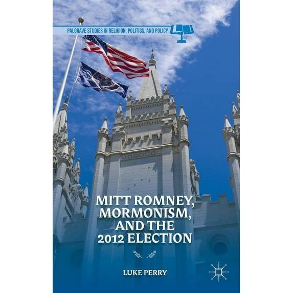 Palgrave Studies in Religion, Politics, Mitt Romney, Mormonism, and the 2012 Election, (Hardcover)