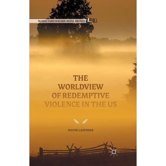 Palgrave Studies in Religion, Politics, The Worldview of Redemptive Violence in the Us, (Paperback)