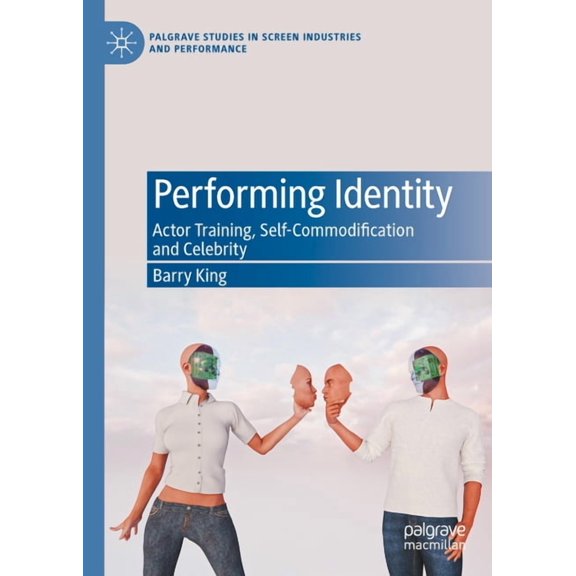 Palgrave Studies in Screen Industries an Performing Identity: Actor Training, Self-Commodification and Celebrity, (Hardcover)