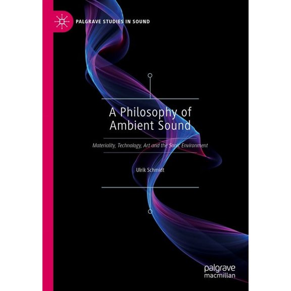 Palgrave Studies in Sound A Philosophy of Ambient Sound: Materiality, Technology, Art and the Sonic Environment, (Hardcover)
