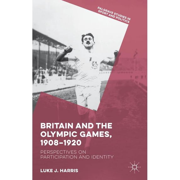 Palgrave Studies in Sport and Politics Britain and the Olympic Games, 1908-1920: Perspectives on Participation and Identity, (Hardcover)