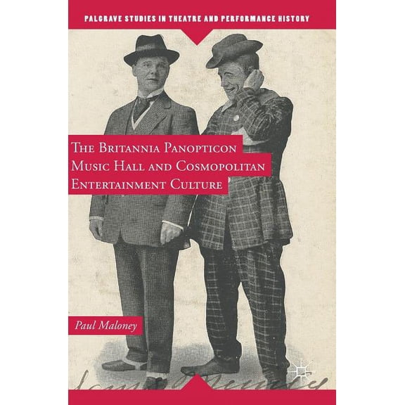 Palgrave Studies in Theatre and Performa The Britannia Panopticon Music Hall and Cosmopolitan Entertainment Culture, (Hardcover)