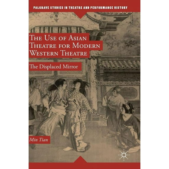 Palgrave Studies in Theatre and Performa The Use of Asian Theatre for Modern Western Theatre: The Displaced Mirror, (Hardcover)