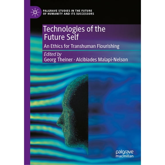 Palgrave Studies in the Future of Humani Technologies of the Future Self: An Ethics for Transhuman Flourishing, (Hardcover)