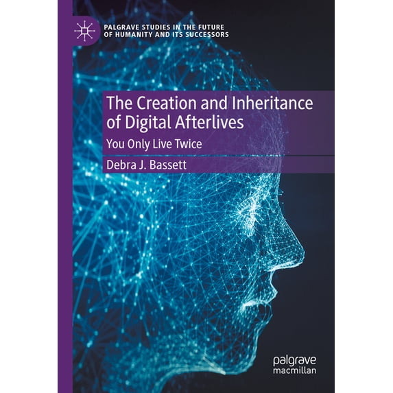 Palgrave Studies in the Future of Humani The Creation and Inheritance of Digital Afterlives: You Only Live Twice, (Paperback)