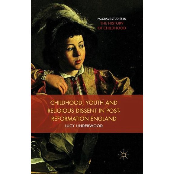 Palgrave Studies in the History of Child Childhood, Youth, and Religious Dissent in Post-Reformation England, (Paperback)