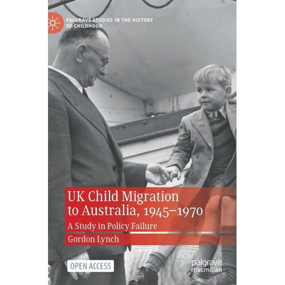 Palgrave Studies in the History of Child UK Child Migration to Australia, 1945-1970: A Study in Policy Failure, (Hardcover)