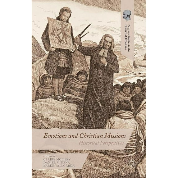 Palgrave Studies in the History of Emoti Emotions and Christian Missions: Historical Perspectives, (Hardcover)