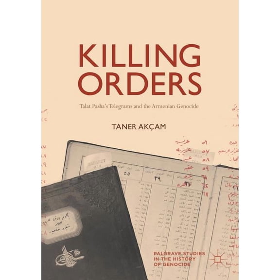 Palgrave Studies in the History of Genoc Killing Orders: Talat Pasha's Telegrams and the Armenian Genocide, (Paperback)