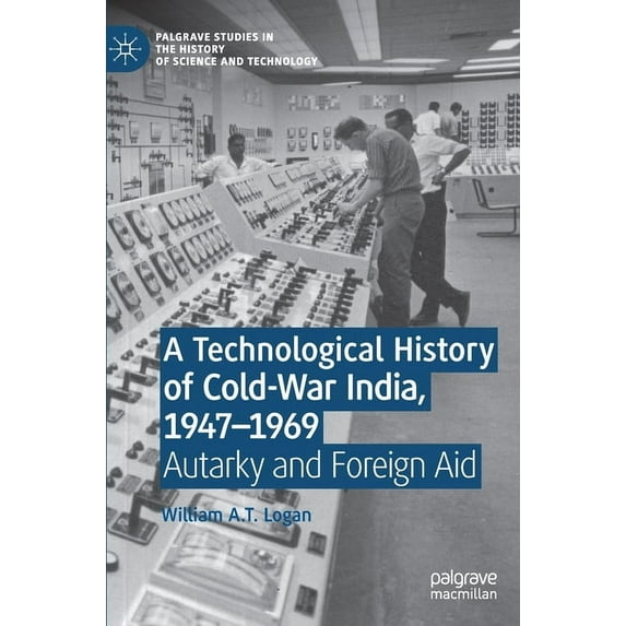 Palgrave Studies in the History of Scien A Technological History of Cold-War India, 1947-⁠1969: Autarky and Foreign Aid, (Hardcover)