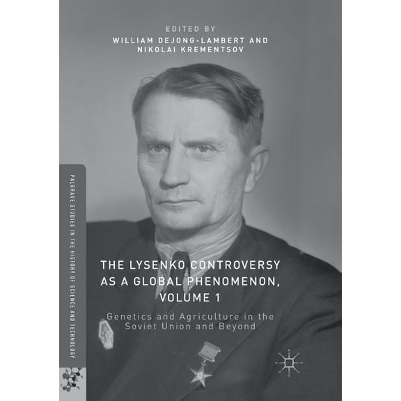 Palgrave Studies in the History of Scien The Lysenko Controversy as a Global Phenomenon, Volume 1: Genetics and Agriculture in the Soviet Union and Beyond, (Paperback)