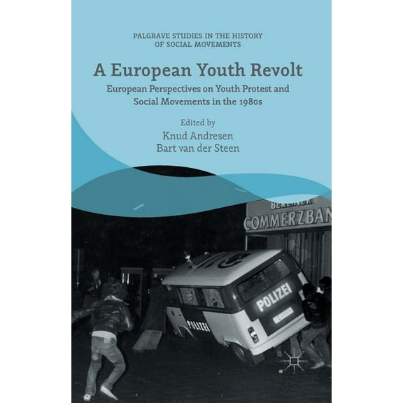 Palgrave Studies in the History of Socia A European Youth Revolt: European Perspectives on Youth Protest and Social Movements in the 1980s, (Paperback)