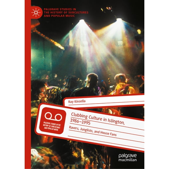 Palgrave Studies in the History of Subcu Clubbing Culture in Islington, 1986-1995: Ravers, Junglists, and House Fans, (Hardcover)
