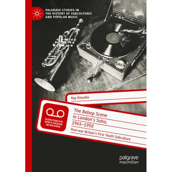 Palgrave Studies in the History of Subcu The Bebop Scene in London's Soho, 1945-1950: Post-War Britain's First Youth Subculture, (Paperback)