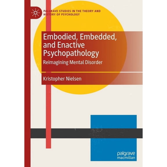 Palgrave Studies in the Theory and Histo Embodied, Embedded, and Enactive Psychopathology: Reimagining Mental Disorder, (Hardcover)