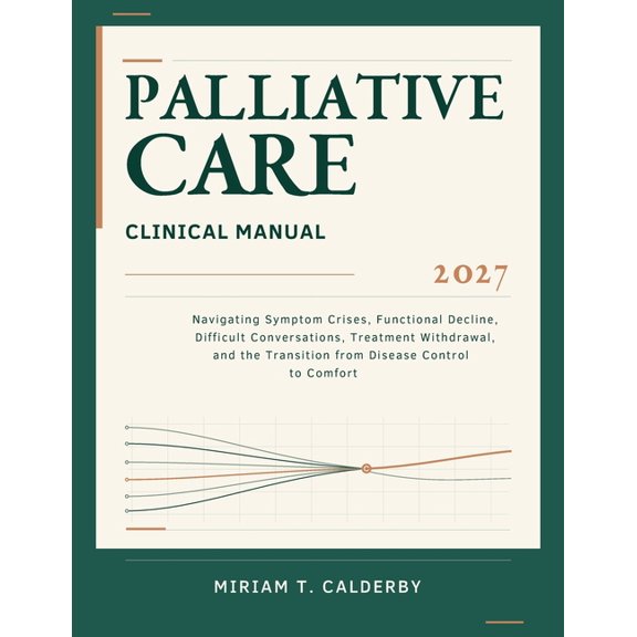 Palliative Care Clinical Manual 2027: Navigating Symptom Crises, Functional Decline, Difficult Conversations, Treatment , (Paperback)