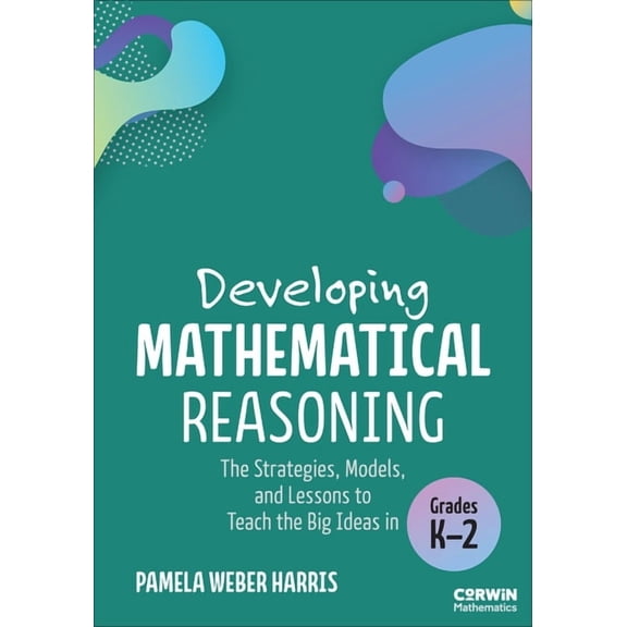 Corwin Mathematics Developing Mathematical Reasoning: The Strategies, Models, and Lessons to Teach the Big Ideas in Grades K-2, (Paperback)