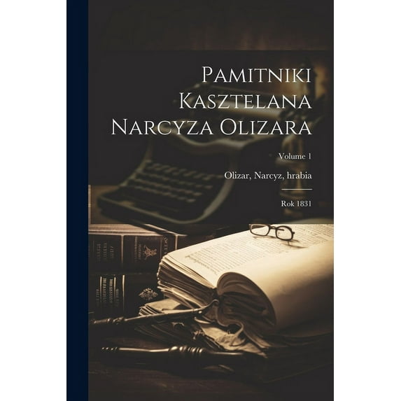 Pamitniki kasztelana Narcyza Olizara : Rok 1831; Volume 1 (Paperback)