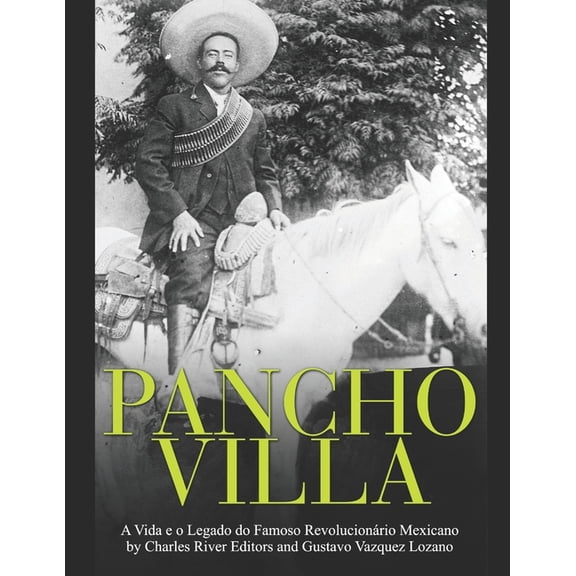 Pancho Villa : A Vida e o Legado do Famoso Revolucionrio Mexicano (Paperback)