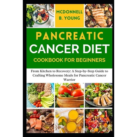 Pancreatic Cancer Diet Cookbook for Beginners: From Kitchen to Recovery: A Step-by-Step Guide to Crafting Wholesome Meal, (Paperback)