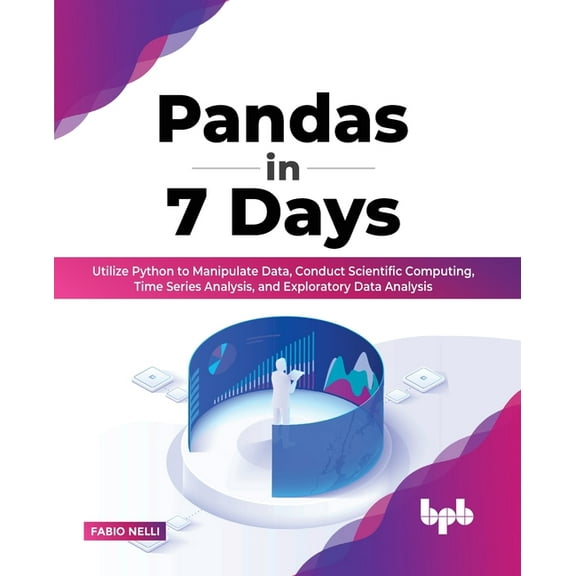 Pandas in 7 Days: Utilize Python to Manipulate Data, Conduct Scientific Computing, Time Series Analysis, and Exploratory Data Analysis (Paperback)