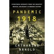CATHARINE ARNOLD Pandemic 1918 : Eyewitness Accounts from the Greatest Medical Holocaust in Modern History (Hardcover)