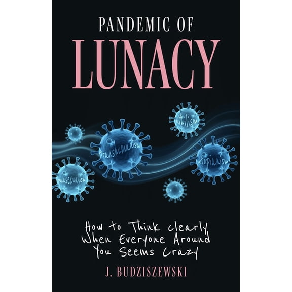 Pandemic of Lunacy: How to Think Clearly When Everyone Around You Seems Crazy, (Hardcover)