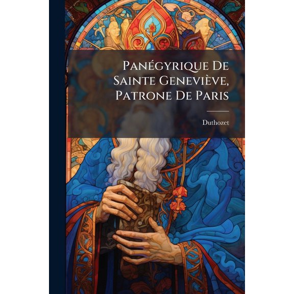 Pangyrique De Sainte Genevive, Patrone De Paris : Prononc Dans Son Temple Le Jour De La Fte Du Miracle Des Ardens... (Paperback)