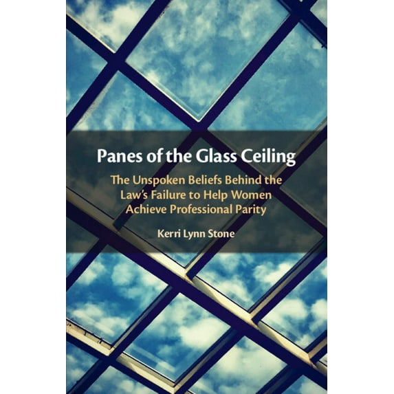Panes of the Glass Ceiling: The Unspoken Beliefs Behind the Law's Failure to Help Women Achieve Professional Parity, (Paperback)