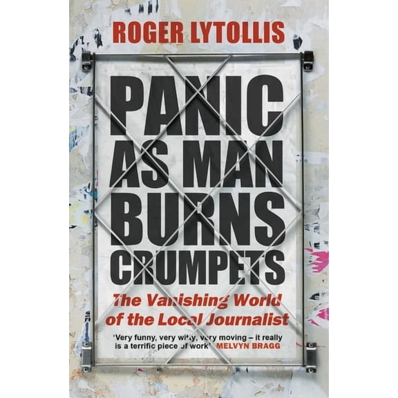 Panic as Man Burns Crumpets : The Vanishing World of the Local Journalist (Hardcover)