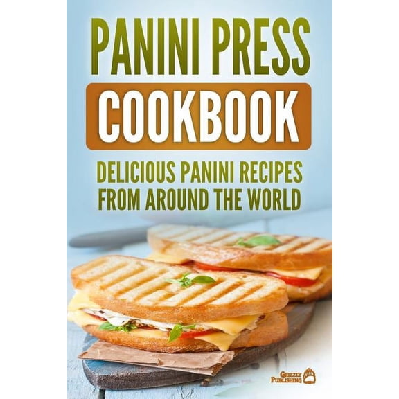 Panini Press Cookbook: Delicious Panini Recipes From Around The World (Paperback)