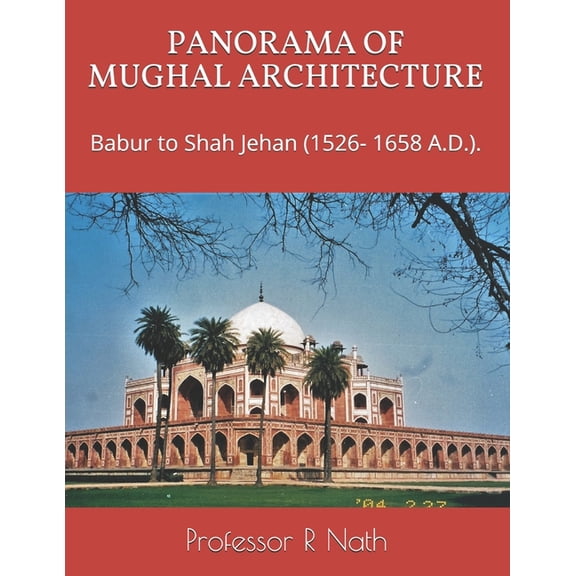 PANORAMA OF MUGHAL ARCHITECTURE: Babur to Shah Jehan 1526- 1658 A.D. . Paperback 1973519593 9781973519591 Professor R Nath