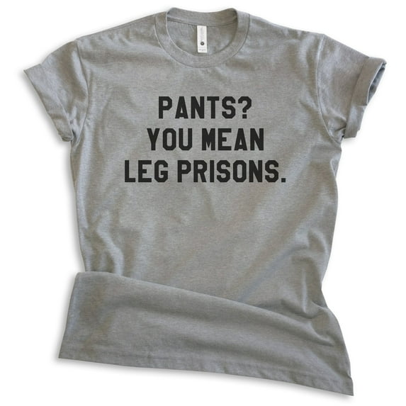 Pants? You Mean Leg Prisons Shirt, Unisex Women's Men's Shirt, Novelty Shirt, Lazy Shirt, Stay Home Shirt, Dark Heather Gray, XX-Large
