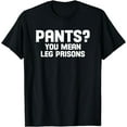 thumbnail image 1 of Pants. You mean leg prisons Hilarious Tee Shirt Design, 1 of 3