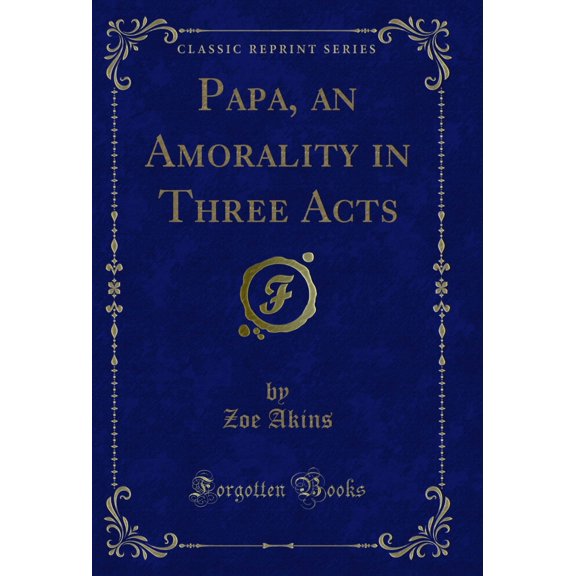 Papa, an Amorality in Three Acts (Classic Reprint)