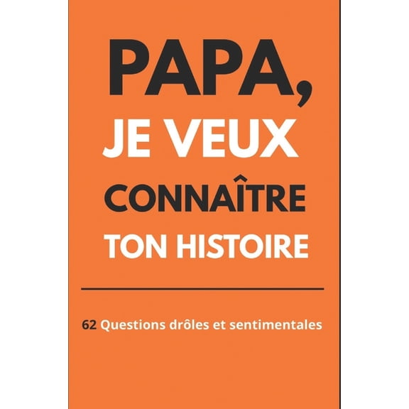 Papa, je veux connaître ton histoire : Papa, Raconte-Moi Tes Anecdotes Les Plus Drôles, Profondes et Sentimentales: Un Cadeau Original à Offrir Pour Toutes Occasions (Paperback)