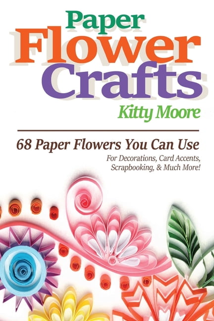 Paper Flower Crafts (2nd Edition): 68 Paper Flowers You Can Use For ...