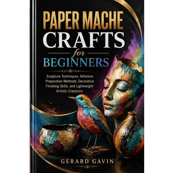 Paper Mache Crafts for Beginners: Sculpture Techniques, Adhesive Preparation Methods, Decorative Finishing Skills, and L, (Paperback)