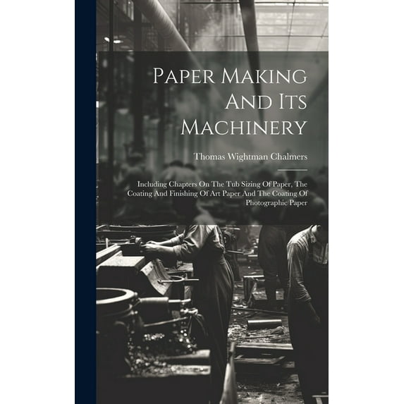 Paper Making And Its Machinery: Including Chapters On The Tub Sizing Of Paper, The Coating And Finishing Of Art Paper And The Coating Of Photographic Paper (Hardcover)