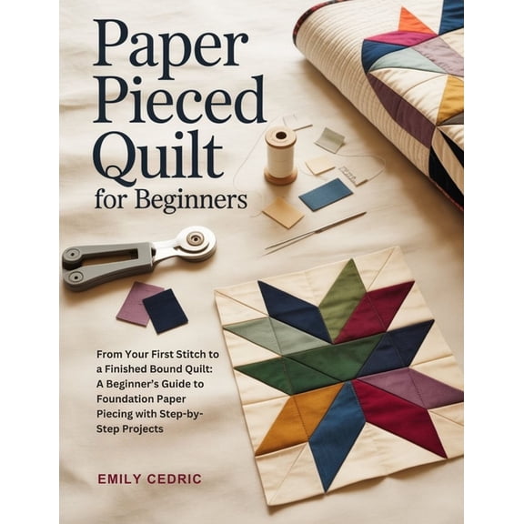 Paper Pieced Quilt for Beginners: From Your First Stitch to a Finished Bound Quilt: A Beginner's Guide to Foundation Pap, (Paperback)