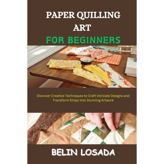 Paper Quilling Art for Beginners: Discover Creative Techniques to Craft Intricate Designs and Transform Strips into Stun, (Paperback)