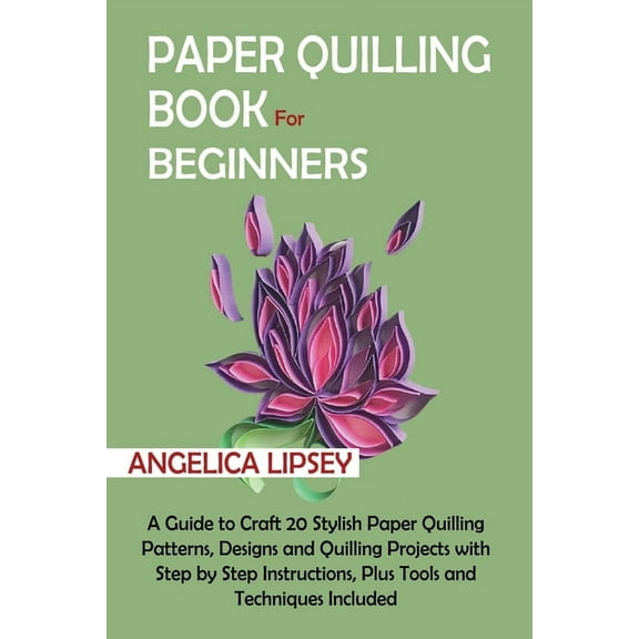 Paper Quilling Book for Beginners: A Guide to Craft 20 Stylish Paper Quilling Patterns, Designs and Quilling Projects wi, (Paperback)