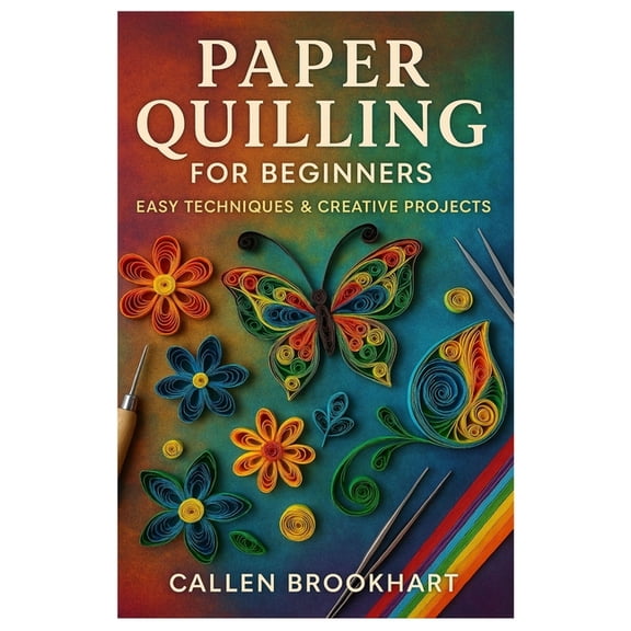Paper Quilling For Beginners: Easy Techniques & Creative Projects: Master The Art Of Paper Filigree With Step-By-Ste, (Paperback)