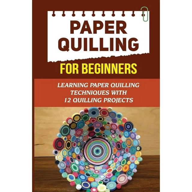 Paper Quilling For Beginners Learning Paper Quilling Techniques With 12 Quilling Projects