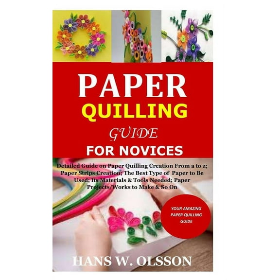 Paper Quilling Guide for Novices: Detailed Guide on Paper Quilling Creation From a to z;Paper Strips Creation;The Best T, (Paperback)