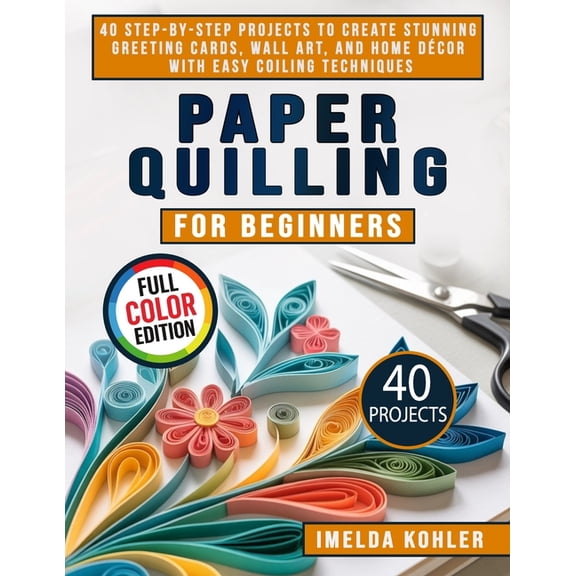 Paper Quilling for Beginners: 40 Step-by-Step Projects to Create Stunning Greeting Cards, Wall Art, and Home Dcor with , (Paperback)