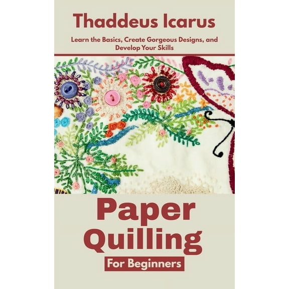 Paper Quilling for Beginners: Learn the Basics, Create Gorgeous Designs, and Develop Your Skills, (Paperback)
