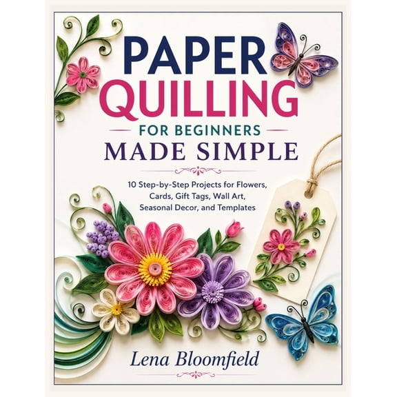 Paper Quilling for Beginners Made Simple: 10 Step-by-Step Projects for Flowers, Cards, Gift Tags, Wall Art, Seasonal Dec, (Paperback)